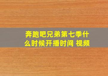 奔跑吧兄弟第七季什么时候开播时间 视频